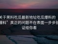 关于黑料吃瓜最新地址吃瓜爆料的“爆料”真正的问题不在表面一步步验证给你看