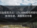 后台截图流出：17c.com短视频疑似新增倍速，真假我给你看