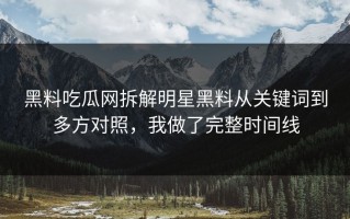 黑料吃瓜网拆解明星黑料从关键词到多方对照，我做了完整时间线