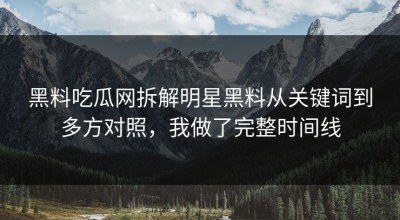 黑料吃瓜网拆解明星黑料从关键词到多方对照，我做了完整时间线