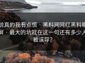 说真的我有点慌 · 黑料网网红黑料刷屏 · 最大的坑就在这一句还有多少人被误导？