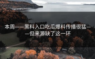 本周——黑料入口吃瓜爆料传播很猛——但来源缺了这一环