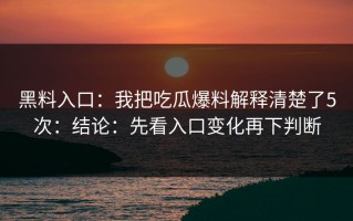 黑料入口：我把吃瓜爆料解释清楚了5次：结论：先看入口变化再下判断