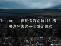 17c.com——影视传媒别盲目吐槽——关注列表这一步决定体验