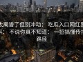 太离谱了但别冲动： 吃瓜入口网红黑料： 不说你真不知道： 一招搞懂传播路径