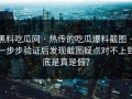黑料吃瓜网 · 热传的吃瓜爆料截图 · 一步步验证后发现截图疑点对不上到底是真是假？