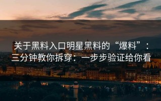 关于黑料入口明星黑料的“爆料”：三分钟教你拆穿：一步步验证给你看