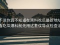不说你真不知道在黑料吃瓜最新地址看吃瓜爆料前先用这套误导点检查法