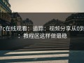 17c在线观看：追踪：视频分享从0到1：教程区这样做最稳