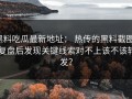 黑料吃瓜最新地址： 热传的黑料截图： 复盘后发现关键线索对不上该不该转发？
