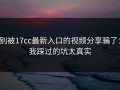 别被17cc最新入口的视频分享骗了：我踩过的坑太真实