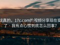 说真的，17c.com的视频分享现在变了 · 我有点心慌到底怎么回事？