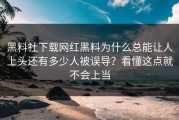 黑料社下载网红黑料为什么总能让人上头还有多少人被误导？看懂这点就不会上当