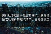 黑料社下载新手最容易踩坑：解释清楚吃瓜爆料的避坑清单，三分钟搞定
