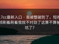 17cc最新入口 · 我被整破防了，短视频刷着刷着我就不对劲了这算不算被坑了？