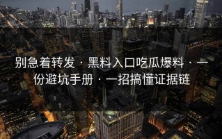 别急着转发 · 黑料入口吃瓜爆料 · 一份避坑手册 · 一招搞懂证据链