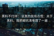 黑料不打烊： 说真的我有点慌：关于黑料，我把避坑清单理了一遍