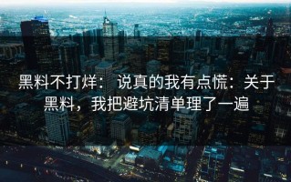 黑料不打烊： 说真的我有点慌：关于黑料，我把避坑清单理了一遍