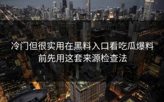 冷门但很实用在黑料入口看吃瓜爆料前先用这套来源检查法
