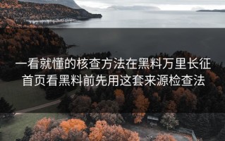 一看就懂的核查方法在黑料万里长征首页看黑料前先用这套来源检查法