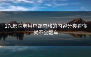 17c影院老用户都忽略的内容分类看懂就不会翻车