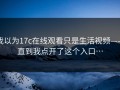 我以为17c在线观看只是生活视频——直到我点开了这个入口…