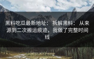 黑料吃瓜最新地址： 拆解黑料： 从来源到二次搬运痕迹，我做了完整时间线
