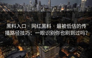 黑料入口 · 网红黑料 · 最被低估的传播路径技巧：一眼识别你也刷到过吗？