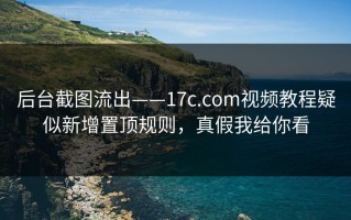 后台截图流出——17c.com视频教程疑似新增置顶规则，真假我给你看