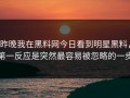 昨晚我在黑料网今日看到明星黑料，第一反应是突然最容易被忽略的一步