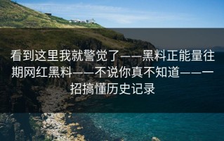 看到这里我就警觉了——黑料正能量往期网红黑料——不说你真不知道——一招搞懂历史记录