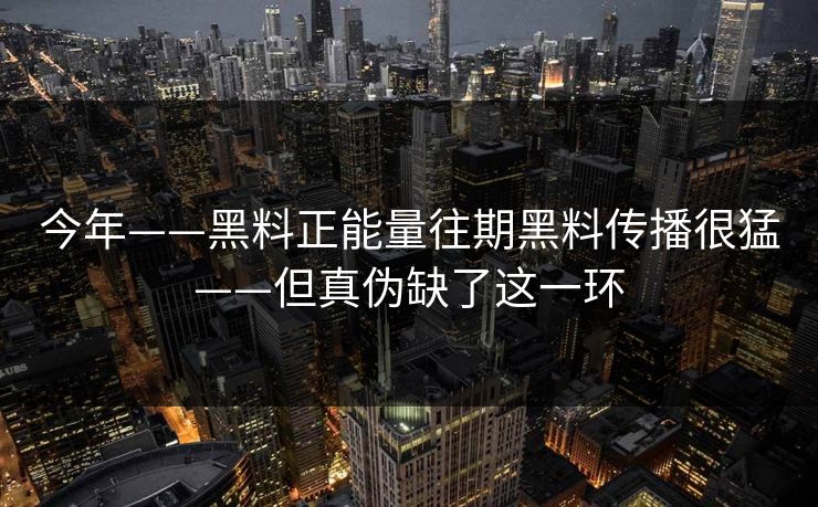 今年——黑料正能量往期黑料传播很猛——但真伪缺了这一环-第1张图片-17c影院免费 - 日韩无广告观看