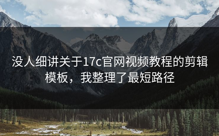 没人细讲关于17c官网视频教程的剪辑模板，我整理了最短路径-第1张图片-17c影院免费 - 日韩无广告观看