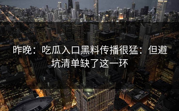昨晚：吃瓜入口黑料传播很猛：但避坑清单缺了这一环-第1张图片-17c影院免费 - 日韩无广告观看