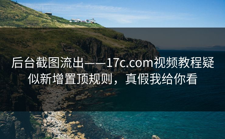 后台截图流出——17c.com视频教程疑似新增置顶规则，真假我给你看-第1张图片-17c影院免费 - 日韩无广告观看