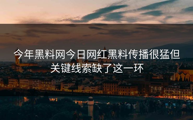 今年黑料网今日网红黑料传播很猛但关键线索缺了这一环-第1张图片-17c影院免费 - 日韩无广告观看