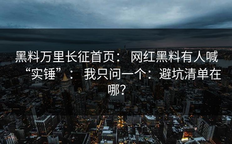 黑料万里长征首页： 网红黑料有人喊“实锤”： 我只问一个：避坑清单在哪？-第1张图片-17c影院免费 - 日韩无广告观看