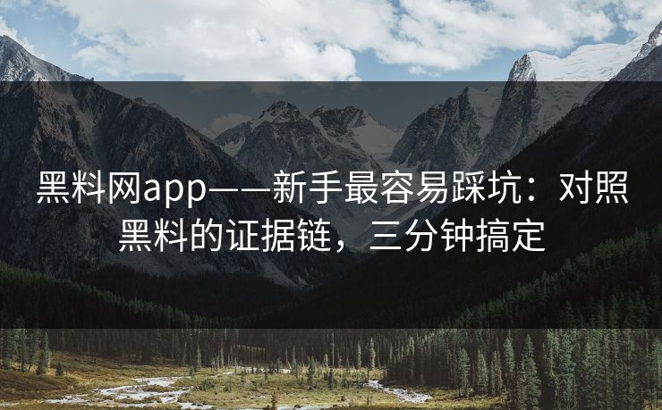 黑料网app——新手最容易踩坑：对照黑料的证据链，三分钟搞定-第1张图片-17c影院免费 - 日韩无广告观看