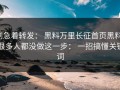 别急着转发： 黑料万里长征首页黑料： 很多人都没做这一步： 一招搞懂关键词