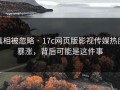 真相被忽略 · 17c网页版影视传媒热度暴涨，背后可能是这件事