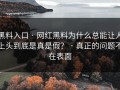 黑料入口 · 网红黑料为什么总能让人上头到底是真是假？ · 真正的问题不在表面