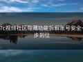 17c视频社区隐藏功能拆解账号安全一步到位