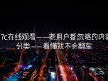 17c在线观看——老用户都忽略的内容分类——看懂就不会翻车