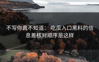 不写你真不知道： 吃瓜入口黑料的信息差核对顺序是这样