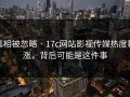 真相被忽略 · 17c网站影视传媒热度暴涨，背后可能是这件事